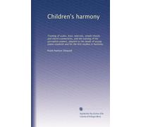 Children's harmony: Treating of scales, keys, intervals, simple chords, and chord-connections, and the training of the perceptive powers, adapted to ... and for the first studies in harmony