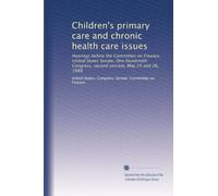 Children's primary care and chronic health care issues: Hearings before the Committee on Finance, United States Senate, One Hundredth Congress, second session, May 24 and 26, 1988