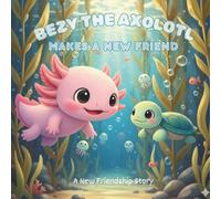 Children's Short Stories:“Bezy the Axolotl Makes a New Friend”: A Comforting Story About Kindness, Patience, and Friendship (“Bezy the Axolotl Adventures”)