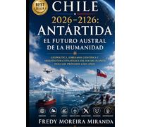Chile 2026-2126: Antártida - El Futuro Austral de la Humanidad: Geopolítica, soberanía científica y arquitectura estratégica del sur del planeta para ... cien años (Plan Estratégico Chile 2026-2126)