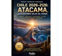 Chile 2026-2126: Atacama, la Plataforma Solar del Mundo: Energía, geopolítica, agua, minería e inteligencia territorial para construir el principal ... cien años (Plan Estratégico Chile 2026-2126)