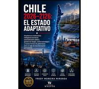 Chile 2026-2126: El Estado Adaptativo: Arquitectura institucional, inteligencia territorial, automatización pública, gestión de riesgos, control ... permanente (Plan Estratégico Chile 2026-2126)