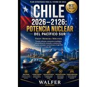 Chile 2026-2126: Potencia Nuclear del Pacífico Sur: Energía soberana, autonomía tecnológica, industrialización avanzada y construcción del poder ... y más allá (Plan Estratégico Chile 2026-2126)