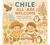 CHILE: All Are Welcome: A Cute and Cultural Coloring Adventure Through Andes Mountains, Colorful Cities, Traditional Festivals, Wildlife, and Chilean Wonders - For Kids and All Ages