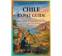 Chile Expat Guide: From Andes to Atacama: Thriving in the Land of Extremes