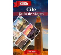 Chile Guía de viajes 2026: La guía definitiva para los viajeros más entendidos de la Patagonia, Atacama, Santiago y más allá: itinerarios de expertos, ... sin complicaciones para todos los viajeros.