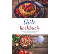 Chile Kochbuch: Die leckersten Rezepte der chilenischen Küche für jeden Geschmack und Anlass - inkl. Brotrezepten, Fingerfood, Getränken, Dips uvm.