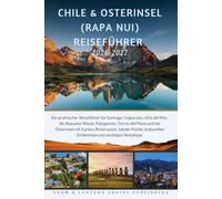 CHILE & OSTERINSEL (RAPA NUI) REISEFÜHRER 2026-2027: Ein praktischer Reiseführer für Santiago,Valparaíso,Viña del Mar,die ... Küche,kulturellen Erlebnissen