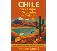 Chile para Leigos Ocupados (e Curiosos): Viaje de forma inteligente, descubra o inesquecível