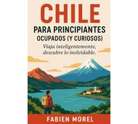 Chile para principiantes ocupados (y curiosos): Viaja inteligentemente, descubre lo inolvidable
