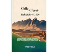 Chile & Peru Reiseführer 2026: Inspirierende Wege, regionale Geheimnisse und clevere Planung für Abenteuer durch die Anden-Landschaften und zu antiken Stätten