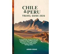 Chile & Peru Travel Guide 2026: Inspired Paths, Regional Secrets and Money-Smart Planning for Adventures Through Andean Landscapes and Ancient Heritage Sites