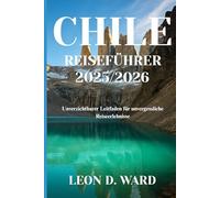 CHILE REISEFÜHRER 2025/2026: Unverzichtbarer Leitfaden für unvergessliche Reiseerlebnisse