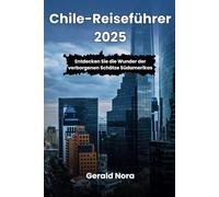 Chile-Reiseführer 2025: Entdecken Sie die Wunder der verborgenen Schätze Südamerikas (NORA TRAVELS)