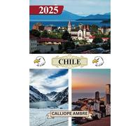 CHILE REISEFÜHRER 2025: Wichtige Reiseinformationen, einschließlich Transportmöglichkeiten, Orte, die man unbedingt besuchen muss, mit Adressen, ... Reise durch Chile zu gewährleisten.