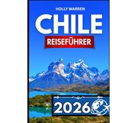 CHILE REISEFÜHRER 2026: Ausführliches Nachschlagewerk für Reisende, die Klarheit, Orientierung und praktische Tipps suchen.