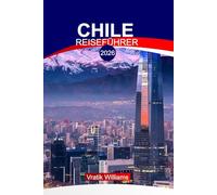 CHILE REISEFÜHRER 2026: "Entdecken Sie Chile 2026: Urlaubsrouten, Abenteuer, Essen, Kultur und versteckte Schätze"