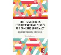Chile’s Struggles for International Status and Domestic Legitimacy: Standing at the Liberal Order’s Edge (New International Relations)