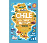 Chile: The Complete History for Kids: A Journey Across Mountains, Deserts, Heroes, and Hope (Collections of Historical country books in south America)