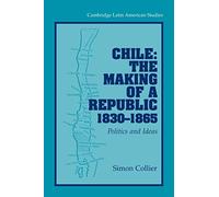 Chile: The Making of a Republic, 1830-1865: Politics and Ideas: 89 (Cambridge Latin American Studies, Series Number 89)
