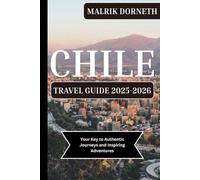 Chile Travel Guide 2025-2026: Your Key to Authentic Journeys and Inspiring Adventures