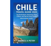 Chile Travel Guide 2025: Top Destinations, Itineraries, Food, Culture, and Tips for Every Traveler (Independent Guide)