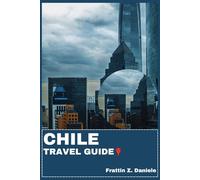 CHILE TRAVEL GUIDE: Your Essential Chile Travel Handbook: Regional Itineraries, Transport Tips, Local Secrets, Culture, Food, Wine, National Parks, and Adventure