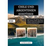 CHILE UND ARGENTINIEN REISEFÜHRER 2026: Entdecken Sie die Anden, pulsierende Städte, die Wildnis Patagoniens, malerische Panoramastraßen, ... Routen und Spartipps für ein unverges...