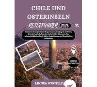 CHILE UND OSTERINSELN REISEFÜHRER 2026: Entdecken Sie majestätische Berge, Sonnenuntergänge in der Wüste, Gletscher Landschaften, historische Städte, ... Budgetplanung und übersichtliche Reiserouten