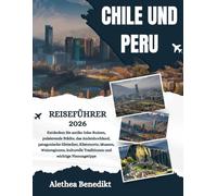 CHILE UND PERU REISEFÜHRER 2026: Entdecken Sie antike Inka-Ruinen, pulsierende Städte, das Andenhochland, patagonische Gletscher, Küstenorte, Museen, ... Traditionen und wichtige Planungstipps.