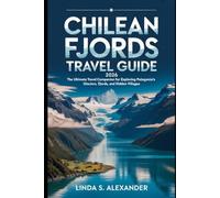 Chilean Fjords Travel Guide 2026: The Ultimate Travel Companion for Exploring Patagonia’s Glaciers, Fjords, and Hidden Villages