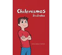 Chilenismos Ilustrados: Hábitos, costumbres, curiosidades y dichos