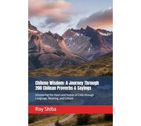 Chileno Wisdom: A Journey Through 200 Chilean Proverbs & Sayings: Uncovering the Heart and Humor of Chile through Language, Meaning, and Culture (The World Wisdom Archive)