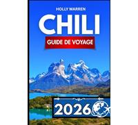 CHILI GUIDE DE VOYAGE 2026: Guide détaillé pour les voyageurs en quête de clarté, de conseils et d'astuces pratiques