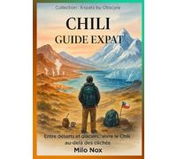 CHILI GUIDE EXPAT: Entre déserts et glaciers : vivre le Chili au-delà des clichés