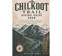 CHILKOOT TRAIL HIKING GUIDE 2026: The Complete Guide to Alaska and Yukon Routes, Campsites, Permits, Safety, History, Gear, and Wilderness Planning