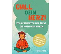 Chill dein Herz! Zen-Geschichten für Teens, die ihren Weg rocken: Achtsame Storys für Mut, Stärke und innere Ruhe - Perfektes Geschenk für Jugendliche