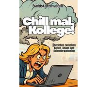 Chill mal, Kollege! Überleben zwischen Kaffee, Chaos und Kalenderwahnsinn: Wie du im Büro nicht durchdrehst - sondern durchlachst