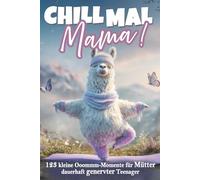 Chill mal Mama! 123 Ooommmm-Momente für Mamas dauerhaft genervter Teenager: Das lustige Geschenkbuch für Mütter, die schon alles haben - mit Tipps, Tricks und einer ordentlichen Prise Sarkasmus