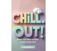 CHILL OUT!: Master Your Mind and Kick Anxiety to the Curb