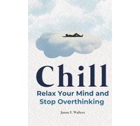 Chill: Relax Your Mind and Stop Overthinking (Overcome Anxiety)