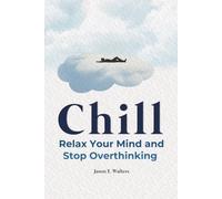 Chill: Relax Your Mind and Stop Overthinking (Overcome Anxiety)
