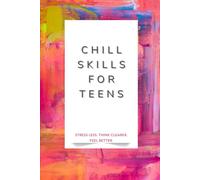 Chill Skills for Teens: A teen’s guide to staying chill when feelings get intense