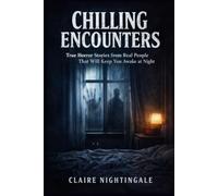 CHILLING ENCOUNTERS: True Horror Stories from Real People That Will Keep You Awake at Night