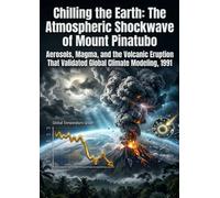 Chilling the Earth: The Atmospheric Shockwave of Mount Pinatubo: Aerosols, Magma, and the Volcanic Eruption That Validated Global Climate Modeling, 1991