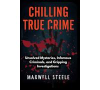 Chilling True Crime: Unsolved Mysteries, Infamous Criminals, and Gripping Investigations: 1 (Uncovered Truths: The Ultimate True Crime Series - Real ... Shocking Revelations, and Unsolved Mysteries)