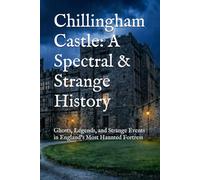 Chillingham Castle: A Spectral & Strange History: Ghosts, Legends, and Strange Events in England’s Most Haunted Fortress (World’s Most Haunted Places)
