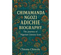 CHIMAMANDA NGOZI ADICHIE BIOGRAPHY: The Journey of Nigerian Literary Icon