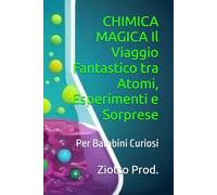 CHIMICA MAGICA Il Viaggio Fantastico tra Atomi, Esperimenti e Sorprese: Per Bambini Curiosi