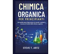 CHIMICA ORGANICA PER PRINCIPIANTI: Una guida passo dopo passo ai concetti, reazioni e successo di studio della chimica organica
